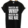 Watch Me Whip Watch Me Nae Nae T-shirt