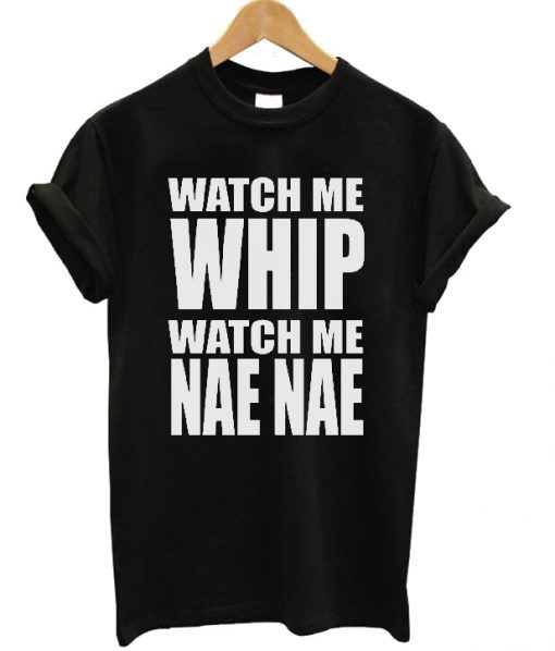 Watch Me Whip Watch Me Nae Nae T-shirt