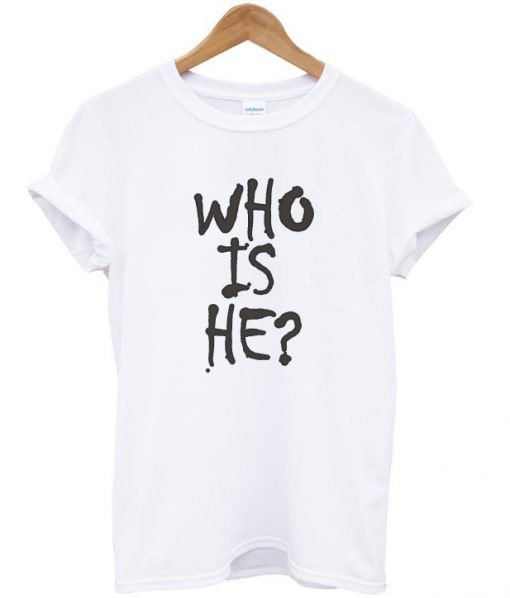 Who Is He T-shirt