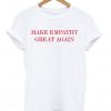 Make Empathy Great Again Anti Trumph T-shirt