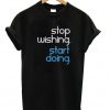 Stop Wishing Start Doing T-shirt