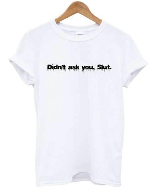 Didn't Ask You Slut T-shirt