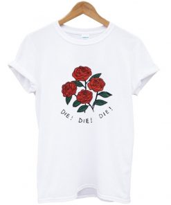 Die Die Die Rose Tshirt