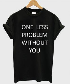 One Less Problem Without You T-shirt