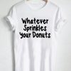 Whatever Sprinkles Your Donuts T-shirt
