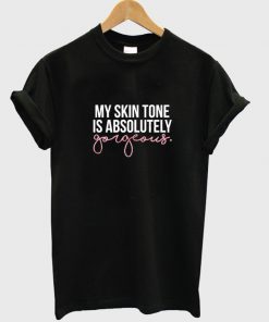 My Skin Tone Is Absolutely Gorgeous T-shirt