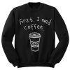 First I Need Coffee SweatshirtFirst I Need Coffee Sweatshirt