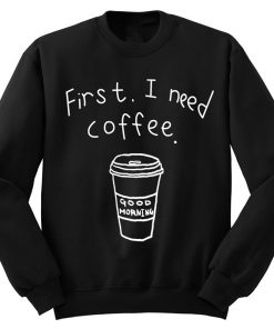 First I Need Coffee SweatshirtFirst I Need Coffee Sweatshirt