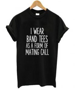 I Wear Band Tees As A Form Of Mating Call T-shirt