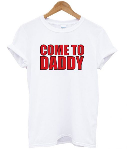 Come To Daddy T-shirt