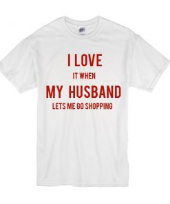 I love It When My Husband Lets Me Go Shopping T-shirt