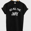 Go All The Way T-shirt