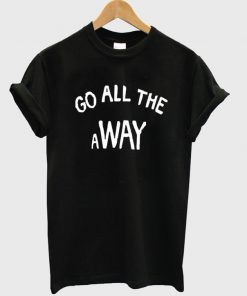 Go All The Way T-shirt