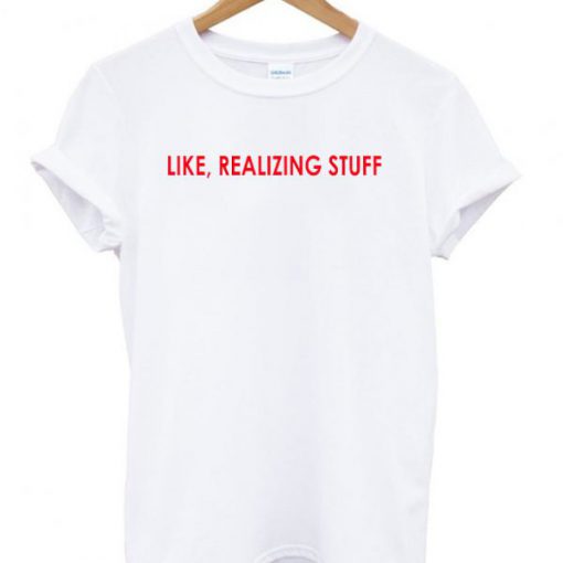 Like Realizing Stuff T-shirt