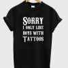 Sorry I Only Like Boys With Tattoos T-shirt