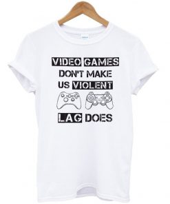 Video Games Don't Make Us Violent Lag Does T-shirt