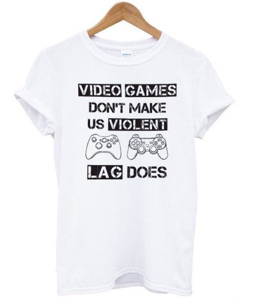 Video Games Don't Make Us Violent Lag Does T-shirt