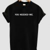 You Needed Me T-shirt