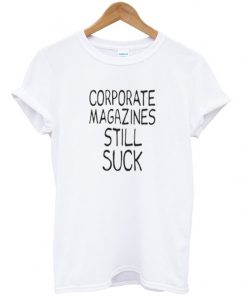 Corporate Magazines Still Suck T-shirt