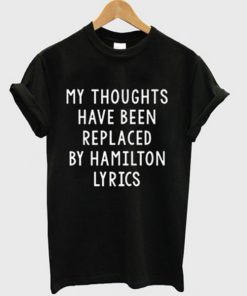 My Thoughts Have Been Replaced By Hamilton Lyrics T-shirt