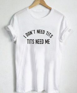 I Dont Need Tits T-shirt