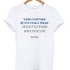 There Is Nothing Better Than A Friend T-shirt
