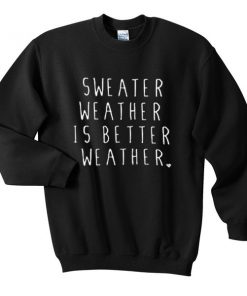 Sweater Weather Is Better Weather Sweatshirt