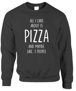 All I Care About Is Pizza and Maybe Like 3 People Sweatshirt
