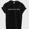 Pretend Were Dead T-shirt