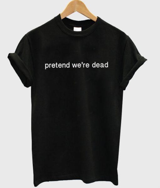 Pretend Were Dead T-shirt