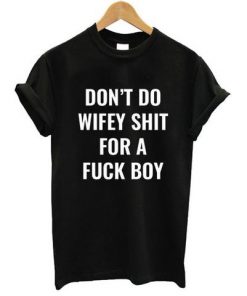 Don't Do Wifey Shit For A Fuck Boy Quote T-shirt