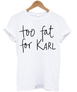 Too Fat For Karl Tshirt
