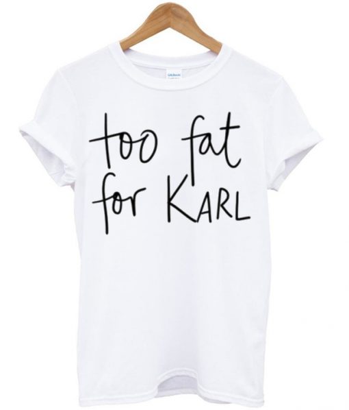 Too Fat For Karl Tshirt