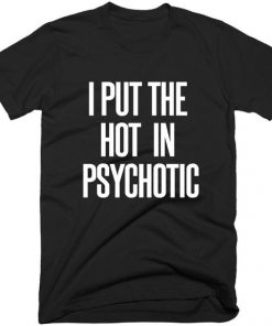 I Put The Hot Psychotic T-shirt