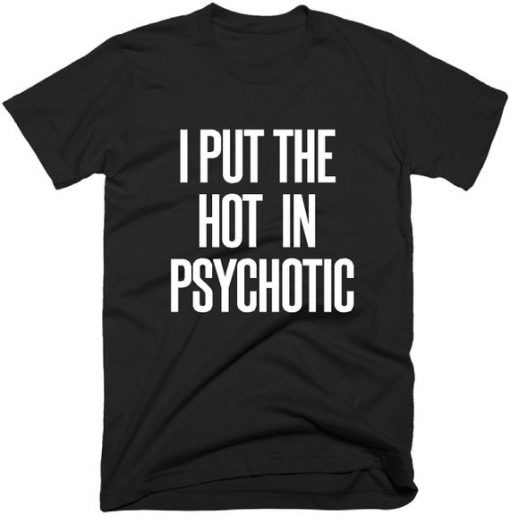 I Put The Hot Psychotic T-shirt