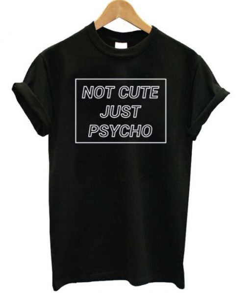 Not Cute Just Psycho T-shirt