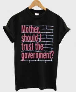 Mother Should I Trust The Goverment T-shirt