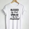 Blessed By God Spoiled By My Husband Quote T-shirt