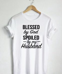 Blessed By God Spoiled By My Husband Quote T-shirt