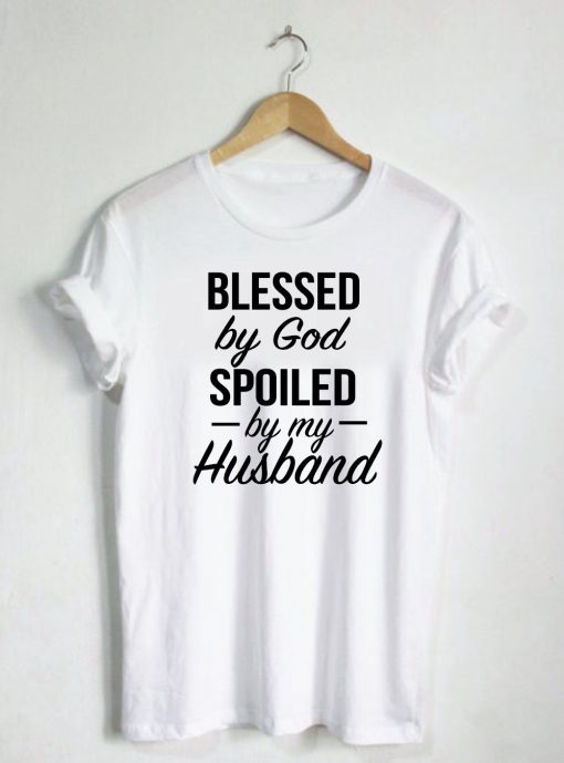 Blessed By God Spoiled By My Husband Quote T-shirt