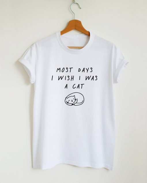 Most Days I Wish I Was A Cat Quote T-shirt