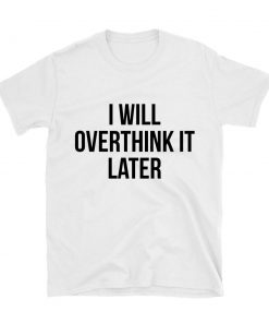 I Will Overthink It Later T-shirt