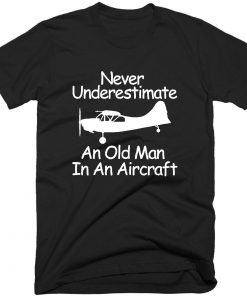 Never Underestimate An Old Man In An Aircraft T-shirt