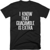 I Know That Guacamole is Extra T-shirt