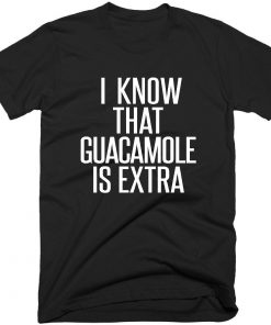 I Know That Guacamole is Extra T-shirt