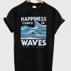 Happiness Comes In Waves T-shirt