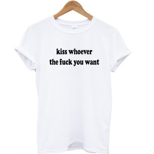 Kiss Whoever The Fuck You Want T-shirt