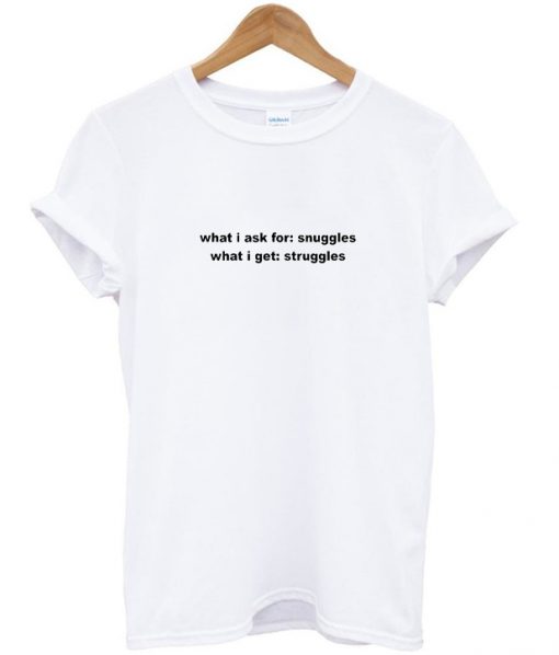 What I Ask For Snuggles T-shirt