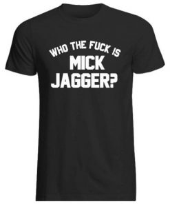 Who The Fuck Is Mick Jagger T-Shirt