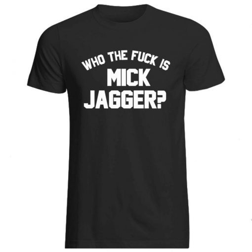 Who The Fuck Is Mick Jagger T-Shirt